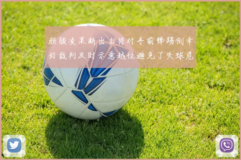 颜骏凌果断出击将对手前锋踢倒幸好裁判及时示意越位避免了失球危机