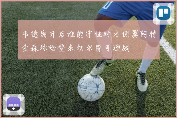 韦德离开后谁能守住对方侧翼阿特金森称哈登米切尔皆可迎战