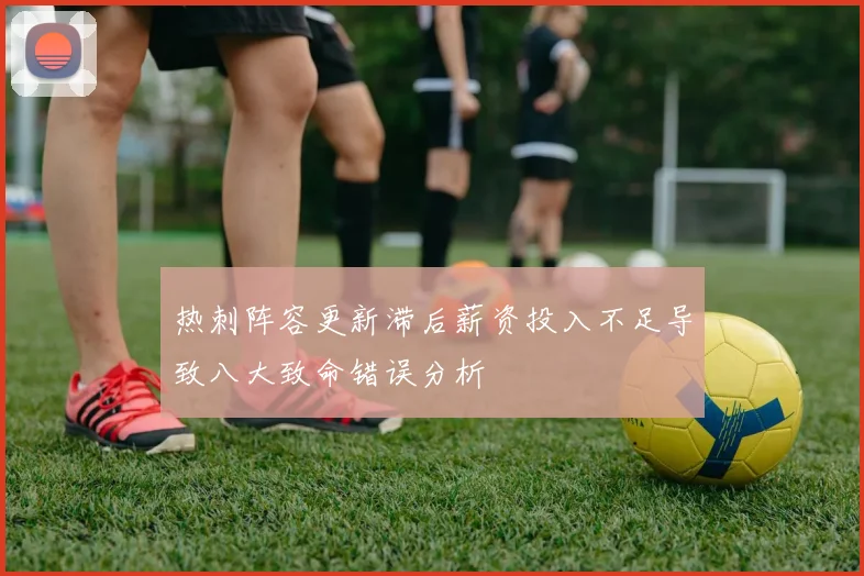 热刺阵容更新滞后薪资投入不足导致八大致命错误分析