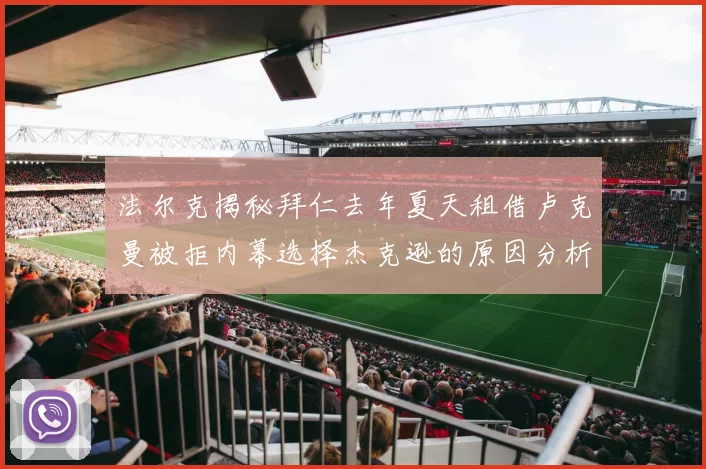 法尔克揭秘拜仁去年夏天租借卢克曼被拒内幕选择杰克逊的原因分析