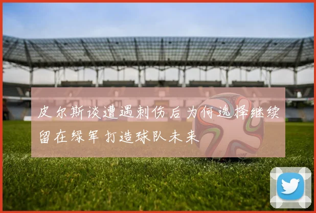 皮尔斯谈遭遇刺伤后为何选择继续留在绿军打造球队未来