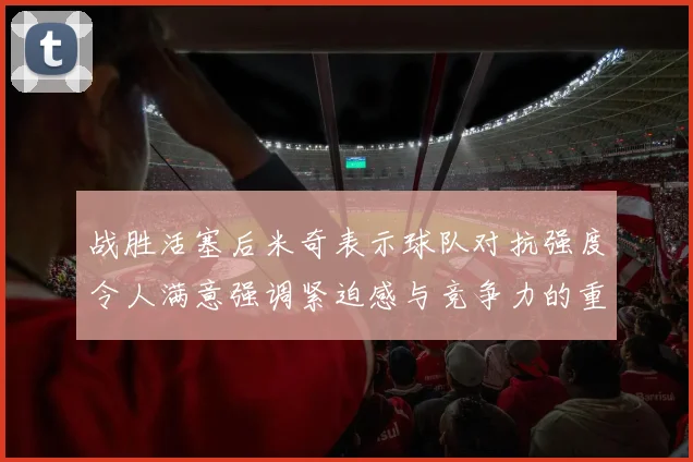 战胜活塞后米奇表示球队对抗强度令人满意强调紧迫感与竞争力的重要性