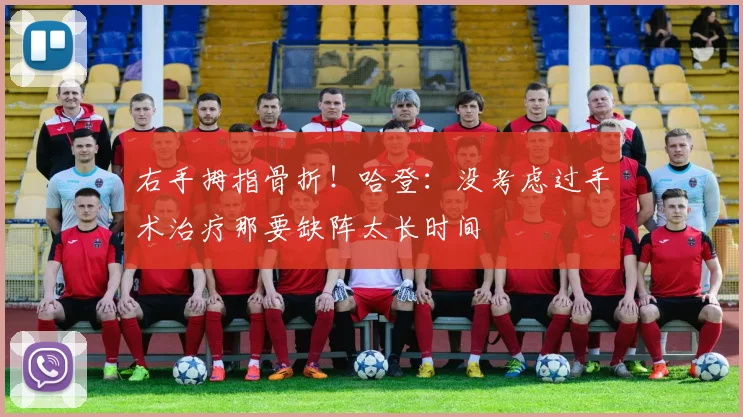右手拇指骨折！哈登：没考虑过手术治疗那要缺阵太长时间