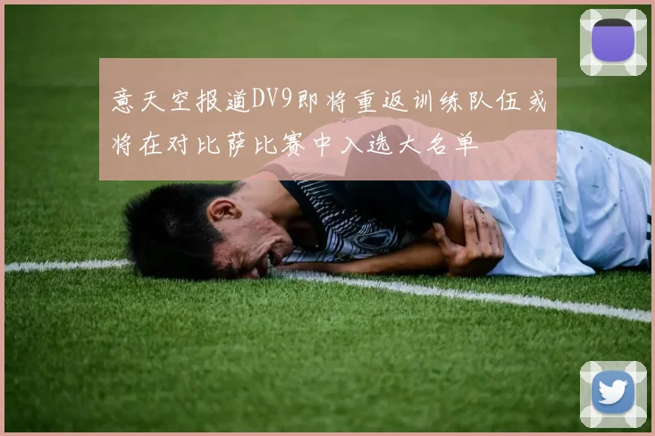 意天空报道DV9即将重返训练队伍或将在对比萨比赛中入选大名单